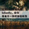 检测14202线路的lubuntu，给你带来不一样的体验和发现！