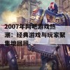 2007年网吧游戏热潮：经典游戏与玩家聚集地回顾