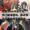 探索Xbox平台十大热门解谜游戏，挑战智力与冒险的完美结合