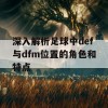 深入解析足球中def与dfm位置的角色和特点