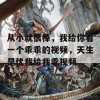 从小就很棒，我给你看一个乖乖的视频，天生是优我给我乖视频。