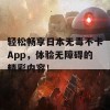 轻松畅享日本无毒不卡App，体验无障碍的精彩内容！