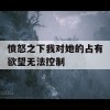 愤怒之下我对她的占有欲望无法控制