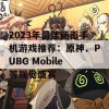 2023年最佳画面手机游戏推荐：原神、PUBG Mobile等视觉盛宴