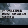 DNF90版本最强套装解析：角色装备选择与搭配攻略