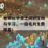 老师和学生之间的互动与学习，一级毛片免费观看！