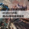 网页设计中如何使用JavaScript实现div滚动条到指定位置