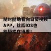 随时随地看向日葵视频APP，丝瓜IOS也能轻松在线看！