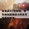 未来战士2无敌版，带你体验超级战斗的无尽快感和刺激！