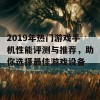 2019年热门游戏手机性能评测与推荐，助你选择最佳游戏设备