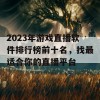 2023年游戏直播软件排行榜前十名，找最适合你的直播平台