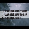 十大最经典电影三部曲，让我们重温那些难以忘怀的银幕传奇！