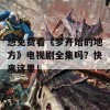 想免费看《梦开始的地方》电视剧全集吗？快来这里！