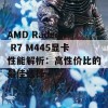 AMD Radeon R7 M445显卡性能解析：高性价比的最佳选择