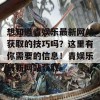 想知道青娱乐最新网站获取的技巧吗？这里有你需要的信息！青娱乐最新网站获取