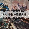 国产午夜精品久久2021，带你体验最火爆的午夜乐趣与惊喜！