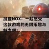 加查NOX：一起感受这款游戏的无限乐趣与魅力吧！