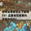 想知道黄色怎么下载暗TV？这里有你需要的步骤和技巧！