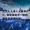 久久人人添人人爽添aV，带你体验不一样的快乐和激情时刻！