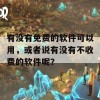 有没有免费的软件可以用，或者说有没有不收费的软件呢？