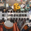 最新苹果单机游戏排行榜：10款必玩游戏推荐，让你尽享离线乐趣