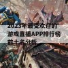 2023年最受欢迎的游戏直播APP排行榜前十名分析