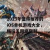 2023年值得推荐的iOS单机游戏大全，畅玩无网络限制