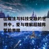 在魔法与科技交融的世界中，爱与理解超越阵营的界限