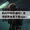 想要免费下载流氓软件的APP和快播吗？流氓软件免费下载app流氓软件下载快播