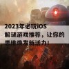 2023年必玩iOS解谜游戏推荐，让你的思维焕发新活力！