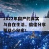 2022年国产的真实与自在生活，偷偷分享那些小秘密！