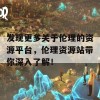 发现更多关于伦理的资源平台，伦理资源站带你深入了解！