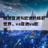 畅游亚洲与欧洲的精彩世界，va亚洲va欧洲