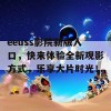 eeuss影院新版入口，快来体验全新观影方式，乐享大片时光！