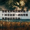 想看免费妹团展现魅力？综合区亚一洲线观看免费妹团等你来！