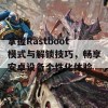 掌握Rastboot模式与解锁技巧，畅享安卓设备个性化体验