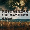 问道手游角色加点攻略：提升战斗力的有效策略与技巧