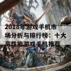 2018年游戏手机市场分析与排行榜：十大高性能游戏手机推荐