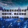 当前最受欢迎的足球游戏排行榜，揭示足球游戏的魅力与创新