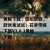 花季传媒V3.0.3黄板下载，轻松获取，赶快来试试！花季传媒下载V3.0.3黄板下载