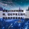 跟着jAVA好妈妈视频，轻松学育儿技巧，快乐陪伴宝宝成长！