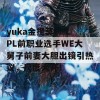 yuka金提莫？ LPL前职业选手WE大舅子前妻大胆出镜引热议，尺度大开！