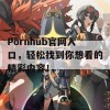 Pornhub官网入口，轻松找到你想看的精彩内容！