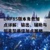 DNF85版本角色加点详解：输出、辅助与坦克型最佳加点策略