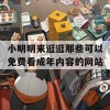 小明明来逛逛那些可以免费看成年内容的网站