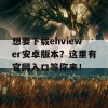 想要下载ehviewer安卓版本？这里有官网入口等你来！