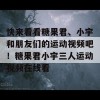 快来看看糖果君、小宇和朋友们的运动视频吧！糖果君小宇三人运动视频在线看