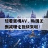 想看蜜桃AV，韩国无删减理论视频来啦！