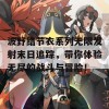 波野结节衣系列无限发射末日追踪，带你体验无尽的战斗与冒险！