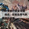 DNF男散打职业攻略：加点、技能选择与刷图技巧详解